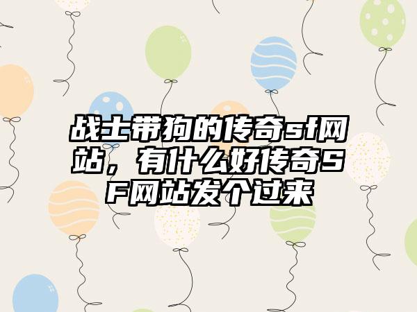 战士带狗的传奇sf网站，有什么好传奇SF网站发个过来