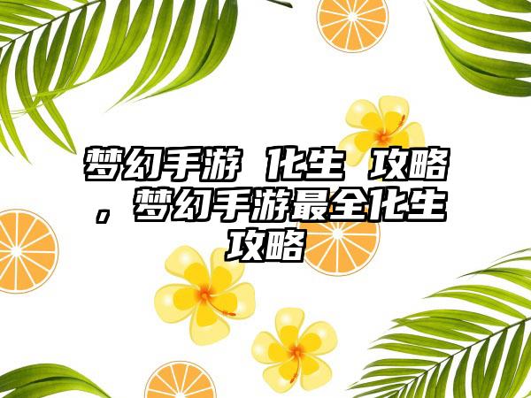梦幻手游 化生 攻略，梦幻手游最全化生攻略