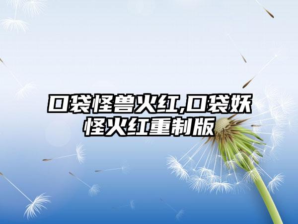 口袋怪兽火红,口袋妖怪火红重制版