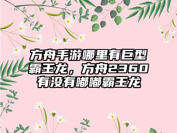 方舟手游哪里有巨型霸王龙，方舟2360有没有嘟嘟霸王龙