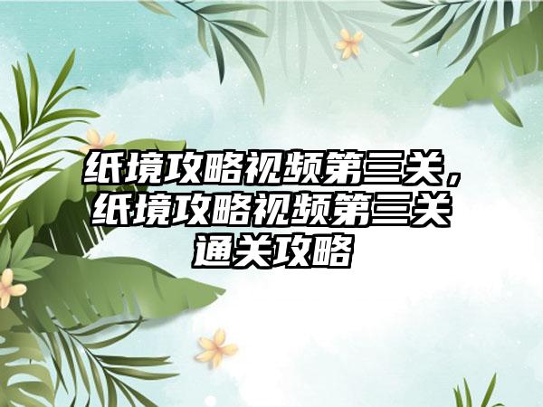 纸境攻略视频第三关，纸境攻略视频第三关通关攻略