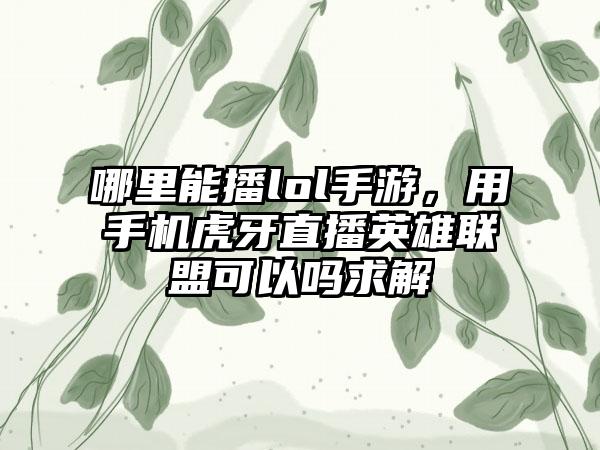 哪里能播lol手游，用手机虎牙直播英雄联盟可以吗求解
