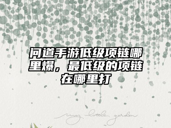 问道手游低级项链哪里爆，最低级的项链在哪里打