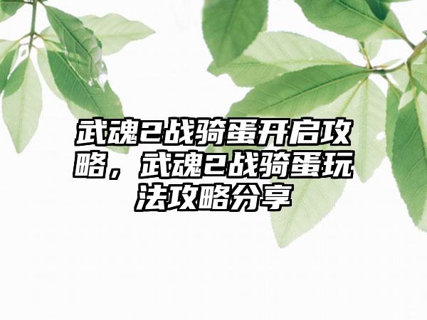 武魂2战骑蛋开启攻略，武魂2战骑蛋玩法攻略分享