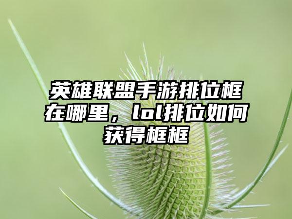 英雄联盟手游排位框在哪里，lol排位如何获得框框