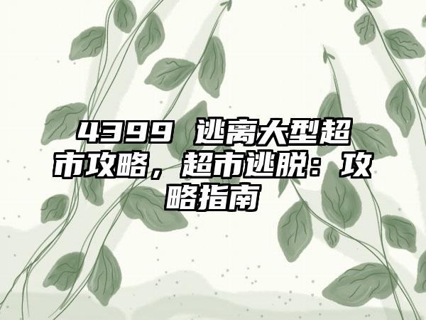 4399 逃离大型超市攻略，超市逃脱：攻略指南