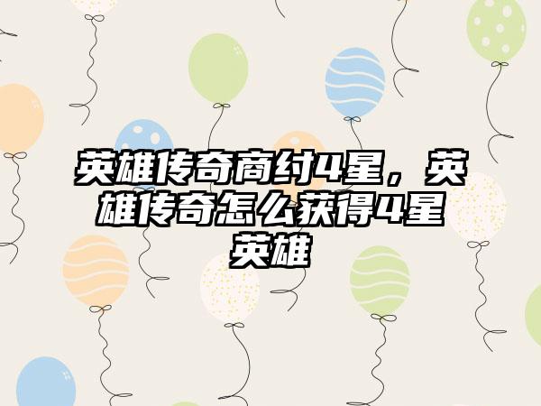 英雄传奇商纣4星，英雄传奇怎么获得4星英雄