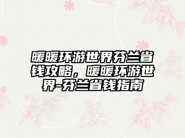 暖暖环游世界芬兰省钱攻略，暖暖环游世界-芬兰省钱指南