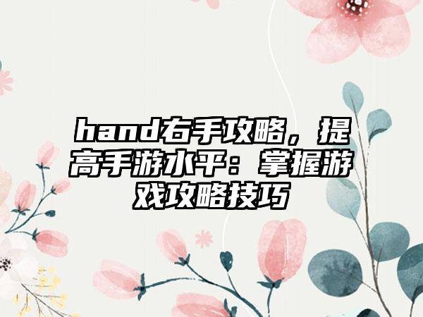 hand右手攻略，提高手游水平：掌握游戏攻略技巧
