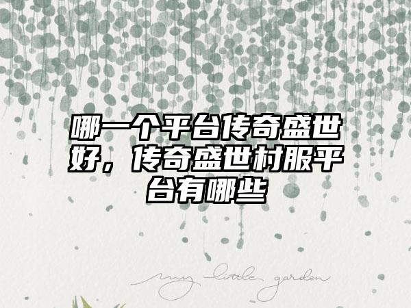 哪一个平台传奇盛世好，传奇盛世村服平台有哪些