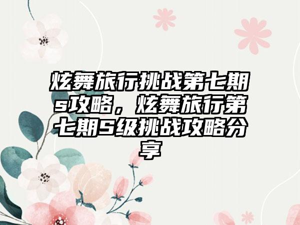 炫舞旅行挑战第七期s攻略，炫舞旅行第七期S级挑战攻略分享