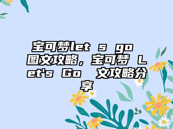 宝可梦let s go 图文攻略，宝可梦 Let's Go 圖文攻略分享