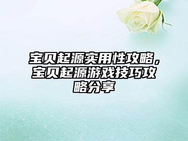宝贝起源实用性攻略，宝贝起源游戏技巧攻略分享