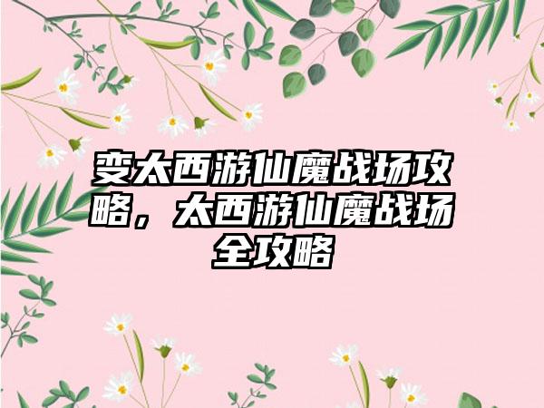 变太西游仙魔战场攻略，太西游仙魔战场全攻略