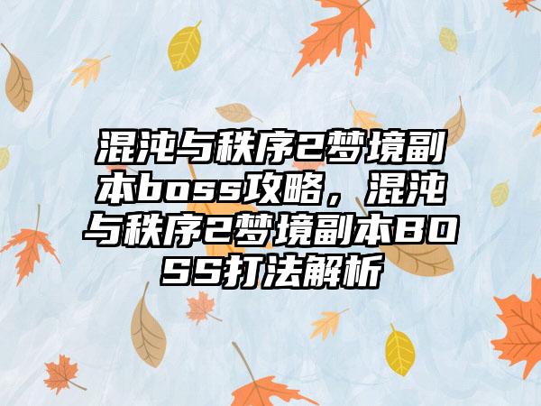 混沌与秩序2梦境副本boss攻略，混沌与秩序2梦境副本BOSS打法解析
