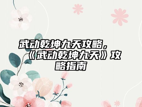 武动乾坤九天攻略，《武动乾坤九天》攻略指南