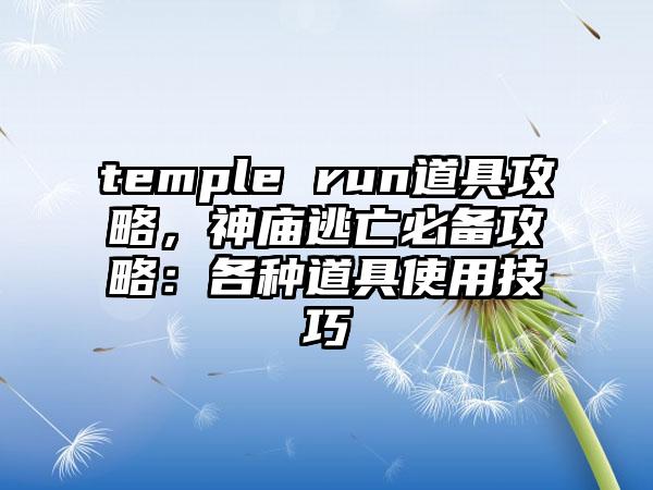 temple run道具攻略，神庙逃亡必备攻略：各种道具使用技巧