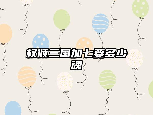 权倾三国加七要多少魂