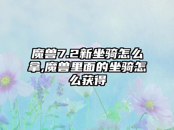 魔兽7.2新坐骑怎么拿,魔兽里面的坐骑怎么获得