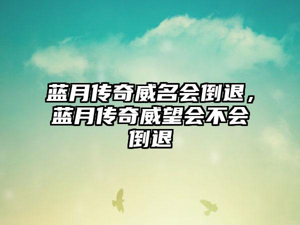 蓝月传奇威名会倒退，蓝月传奇威望会不会倒退