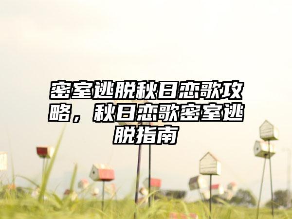 密室逃脱秋日恋歌攻略，秋日恋歌密室逃脱指南