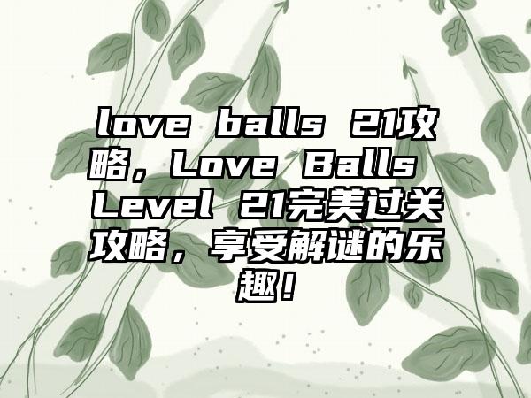 love balls 21攻略，Love Balls Level 21完美过关攻略，享受解谜的乐趣！