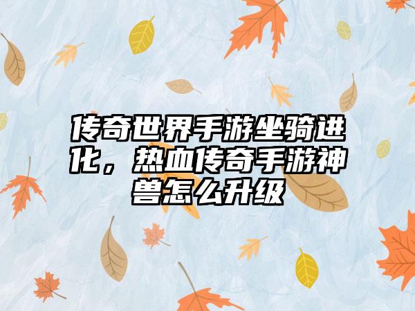 传奇世界手游坐骑进化，热血传奇手游神兽怎么升级
