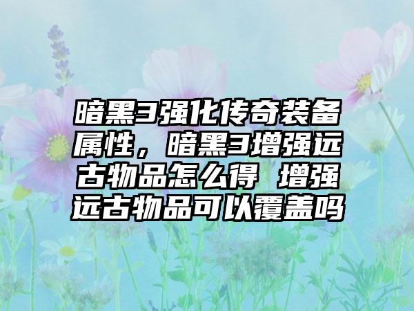 暗黑3强化传奇装备属性，暗黑3增强远古物品怎么得 增强远古物品可以覆盖吗