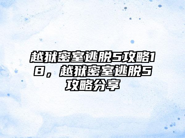 越狱密室逃脱5攻略18，越狱密室逃脱5攻略分享
