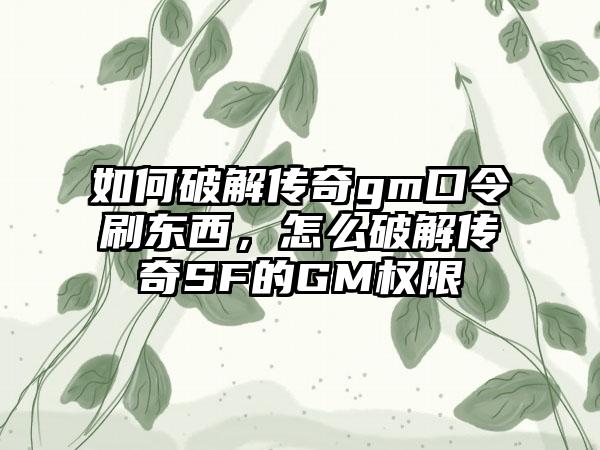 如何破解传奇gm口令刷东西，怎么破解传奇SF的GM权限