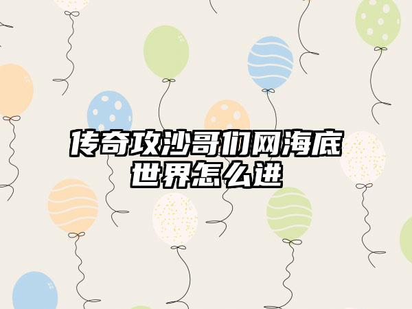 传奇攻沙哥们网海底世界怎么进
