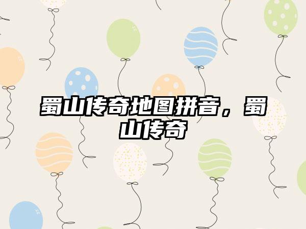 蜀山传奇地图拼音，蜀山传奇