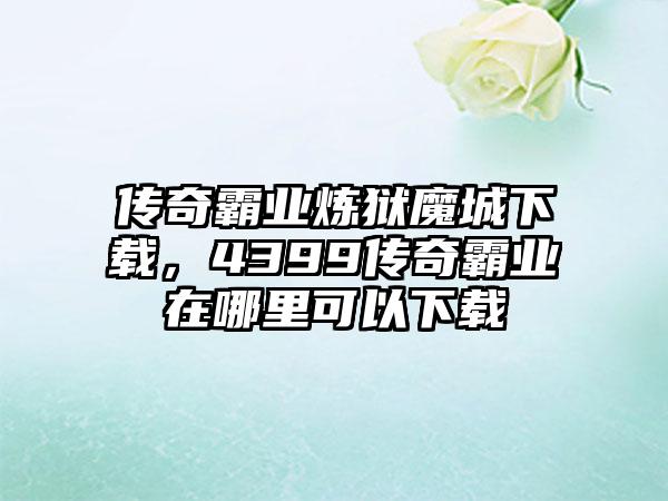 传奇霸业炼狱魔城下载，4399传奇霸业在哪里可以下载