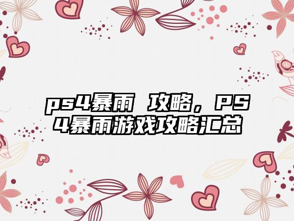 ps4暴雨 攻略，PS4暴雨游戏攻略汇总