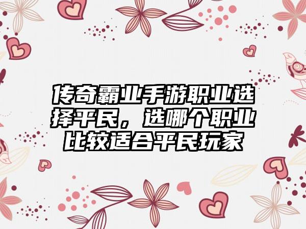 传奇霸业手游职业选择平民，选哪个职业比较适合平民玩家