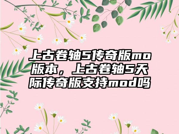 上古卷轴5传奇版mo版本，上古卷轴5天际传奇版支持mod吗