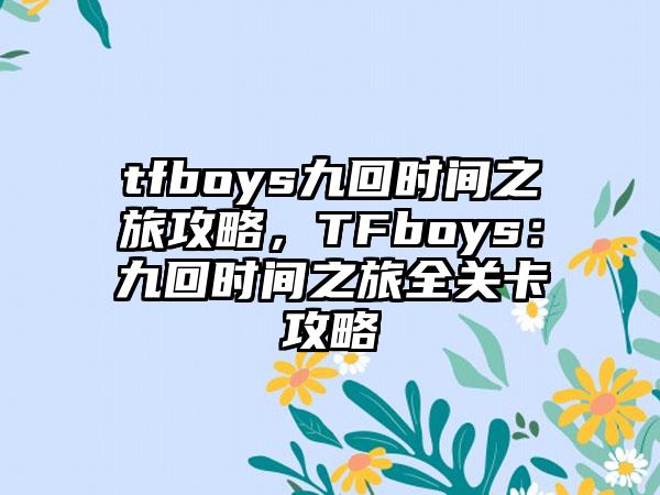 tfboys九回时间之旅攻略，TFboys：九回时间之旅全关卡攻略