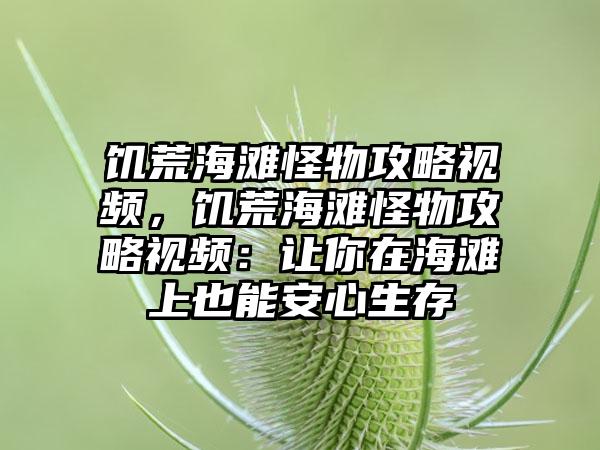 饥荒海滩怪物攻略视频，饥荒海滩怪物攻略视频：让你在海滩上也能安心生存