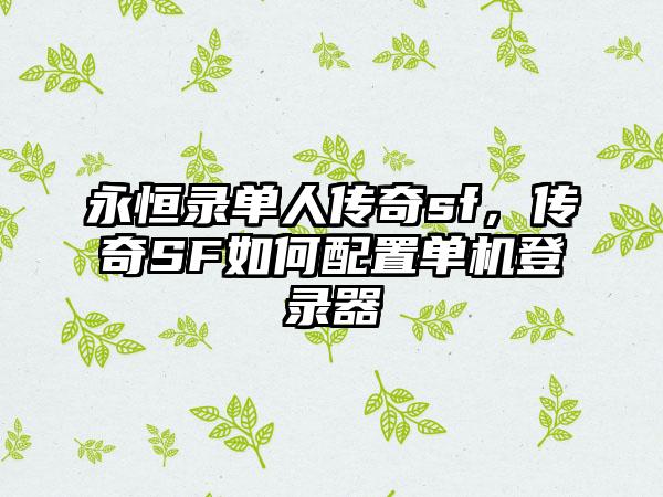 永恒录单人传奇sf，传奇SF如何配置单机登录器