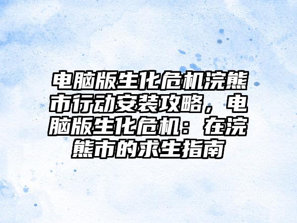 电脑版生化危机浣熊市行动安装攻略，电脑版生化危机：在浣熊市的求生指南