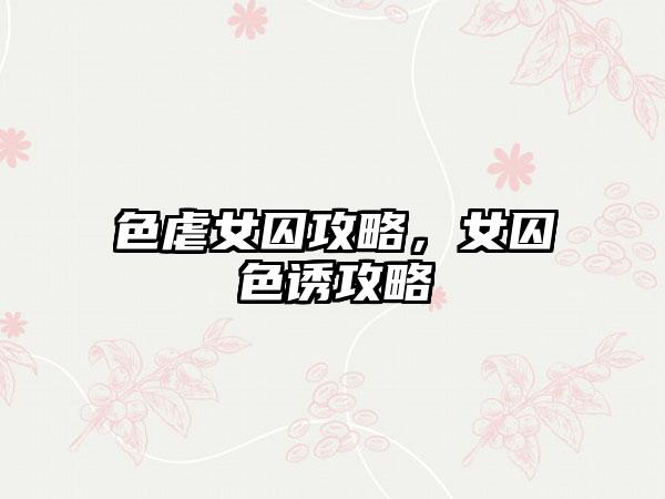 色虐女囚攻略，女囚色诱攻略
