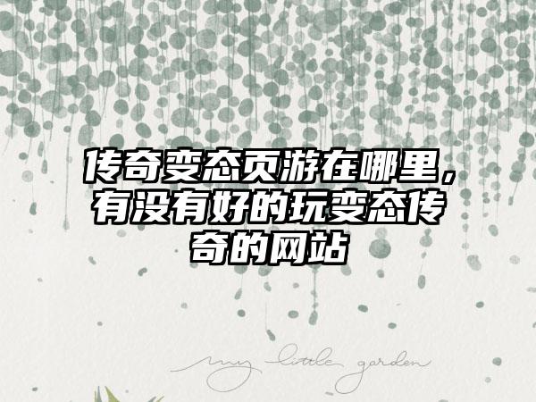 传奇变态页游在哪里，有没有好的玩变态传奇的网站