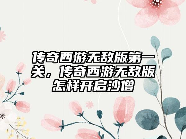 传奇西游无敌版第一关，传奇西游无敌版怎样开启沙僧