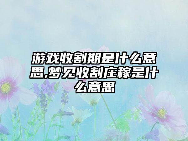 游戏收割期是什么意思,梦见收割庄稼是什么意思