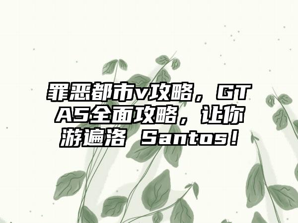 罪恶都市v攻略，GTA5全面攻略，让你游遍洛 Santos！