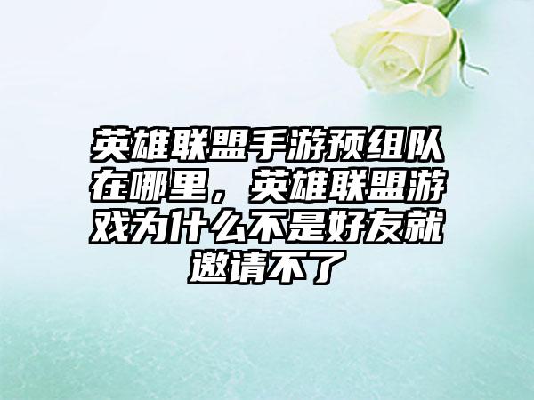 英雄联盟手游预组队在哪里，英雄联盟游戏为什么不是好友就邀请不了