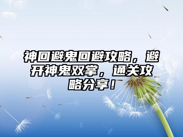 神回避鬼回避攻略，避开神鬼双掌，通关攻略分享！