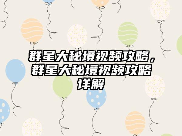 群星大秘境视频攻略，群星大秘境视频攻略详解