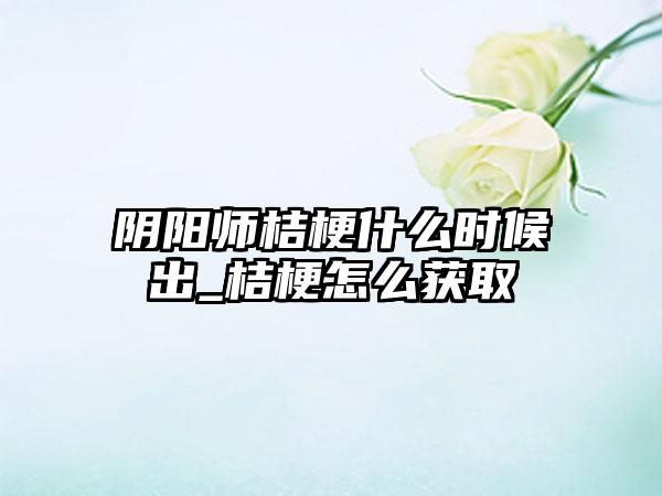 阴阳师桔梗什么时候出_桔梗怎么获取