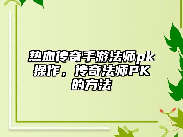热血传奇手游法师pk操作，传奇法师PK的方法